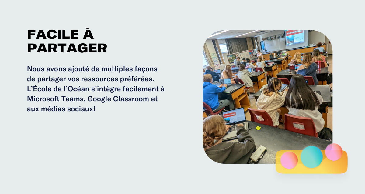 Facile à partager Nous avons ajouté de multiples façons de partager vos ressources préférées. L’École de l’Océan s’intègre facilement à Microsoft Teams, Google Classroom et aux médias sociaux!